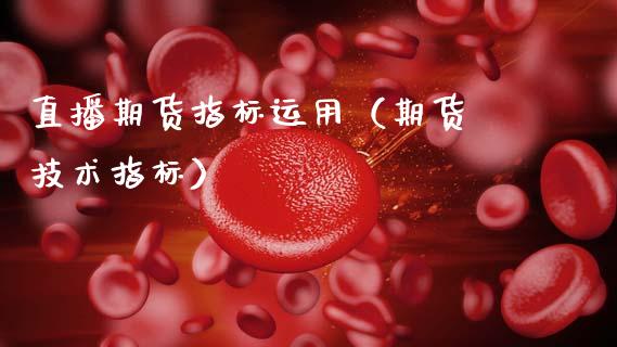 直播期货指标运用（期货 技术指标）_https://www.qdlswl.com_直播_第1张