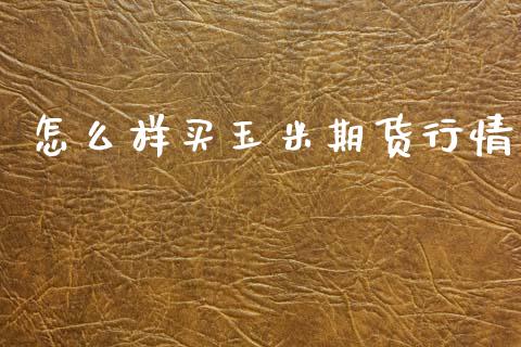 怎么样买玉米期货行情_https://www.qdlswl.com_期货_第1张