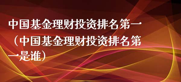 中国基金理财投资排名第一（中国基金理财投资排名第一是谁）_https://www.qdlswl.com_理财_第1张