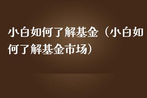 小白如何了解基金（小白如何了解基金市场）_https://www.qdlswl.com_理财_第1张