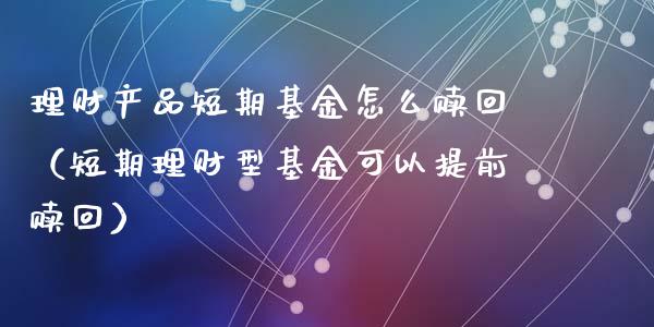 理财产品短期基金怎么赎回（短期理财型基金可以提前赎回）_https://www.qdlswl.com_基金_第1张