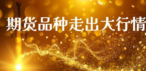 期货品种走出大行情_https://www.qdlswl.com_直播_第1张