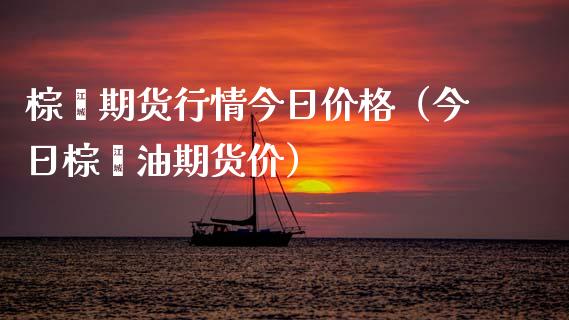 棕榈期货行情今日价格（今日棕榈油期货价）_https://www.qdlswl.com_股指_第1张