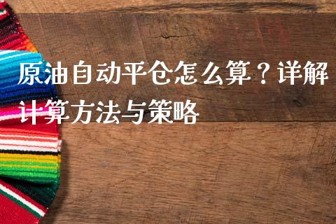 原油自动平仓怎么算？详解计算方法与策略_https://www.qdlswl.com_直播_第1张
