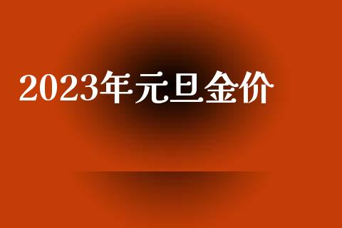 2023年元旦金价_https://www.qdlswl.com_直播_第1张
