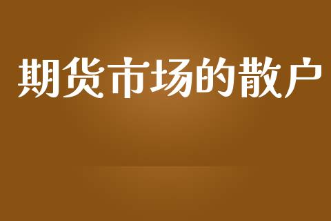 期货市场的散户_https://www.qdlswl.com_股票_第1张