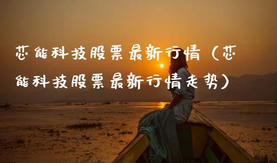 芯能科技股票最新行情（芯能科技股票最新行情走势）_https://www.qdlswl.com_内盘_第1张