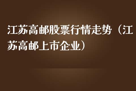 江苏高邮股票行情走势（江苏高邮上市企业）_https://www.qdlswl.com_外盘_第1张