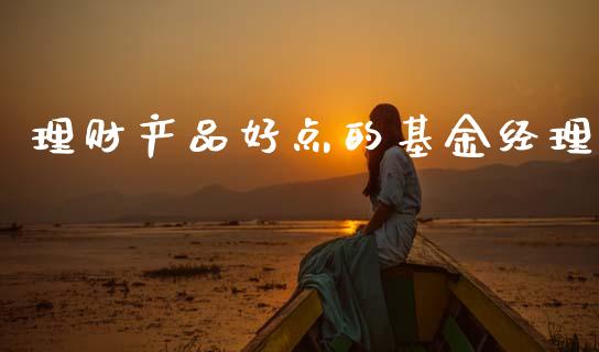 理财产品好点的基金经理_https://www.qdlswl.com_基金_第1张
