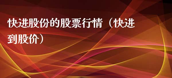 快进股份的股票行情（快进到股价）_https://www.qdlswl.com_股票_第1张