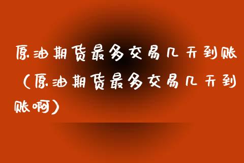 原油期货最多交易几天到账（原油期货最多交易几天到账啊）_https://www.qdlswl.com_期货_第1张