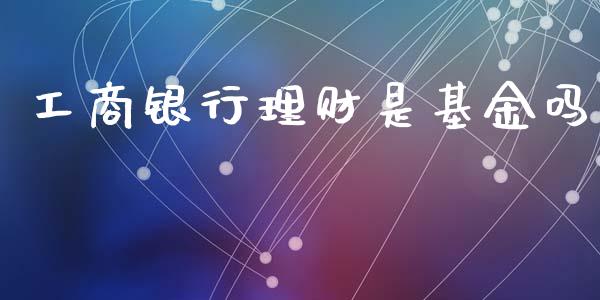 工商银行理财是基金吗_https://www.qdlswl.com_基金_第1张