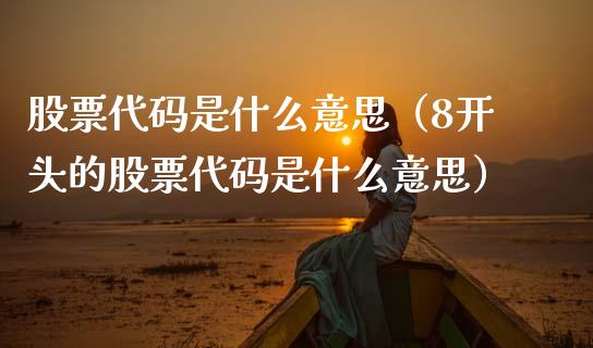 股票代码是什么意思（8开头的股票代码是什么意思）_https://www.qdlswl.com_外盘_第1张