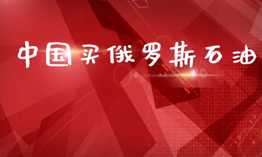 中国买俄罗斯石油_https://www.qdlswl.com_直播_第1张