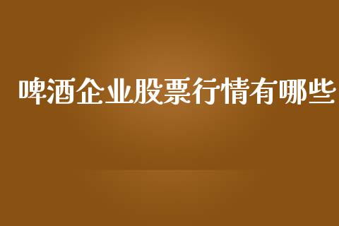 啤酒企业股票行情有哪些_https://www.qdlswl.com_内盘_第1张