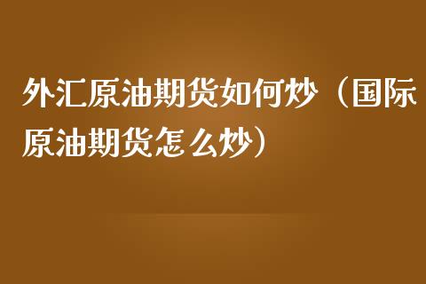 外汇原油期货如何炒（国际原油期货怎么炒）_https://www.qdlswl.com_股指_第1张