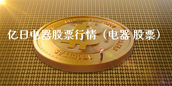 亿日电器股票行情（电器 股票）_https://www.qdlswl.com_外盘_第1张