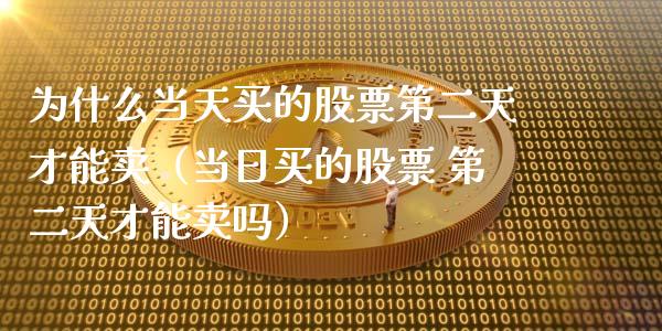为什么当天买的股票第二天才能卖（当日买的股票 第二天才能卖吗）_https://www.qdlswl.com_外盘_第1张