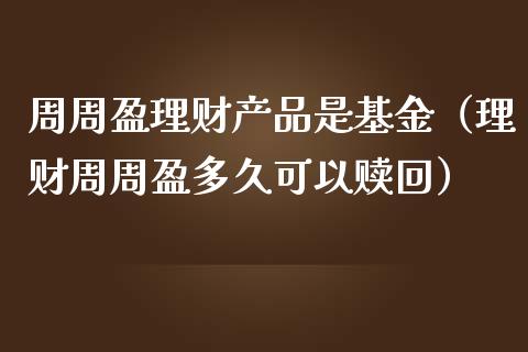 周周盈理财产品是基金（理财周周盈多久可以赎回）_https://www.qdlswl.com_理财_第1张