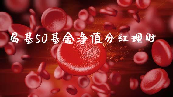 易基50基金净值分红理财_https://www.qdlswl.com_理财_第1张