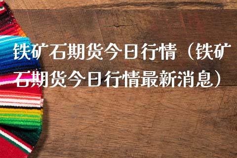 铁矿石期货今日行情（铁矿石期货今日行情最新消息）_https://www.qdlswl.com_股指_第1张