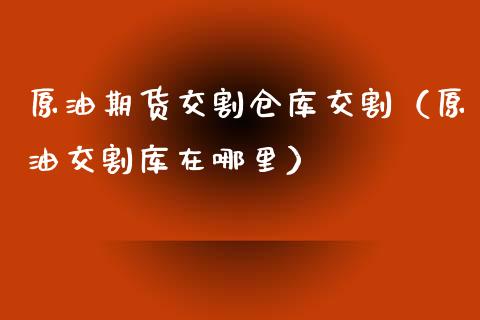 原油期货交割仓库交割（原油交割库在哪里）_https://www.qdlswl.com_期货_第1张
