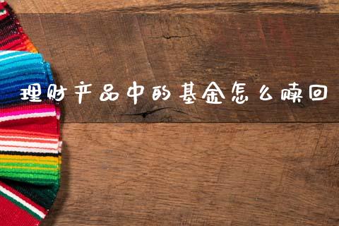 理财产品中的基金怎么赎回_https://www.qdlswl.com_基金_第1张