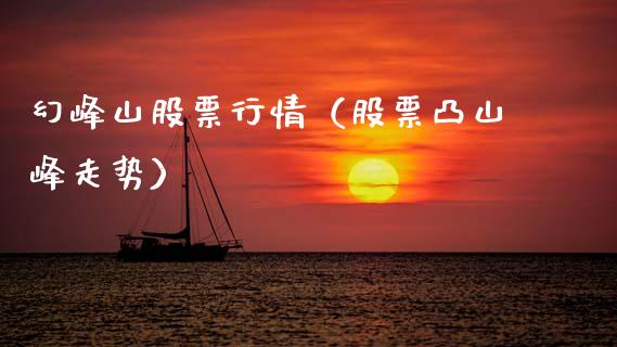 幻峰山股票行情（股票凸山峰走势）_https://www.qdlswl.com_外盘_第1张