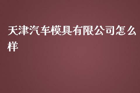 天津汽车模具有限公司怎么样_股指_第1张_青岛财经网 天津汽车模具有限公司怎么样_https://www.qdlswl.com_股指_第1张
