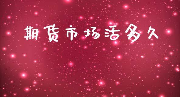 期货市场活多久_https://www.qdlswl.com_股指_第1张