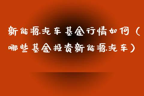 新能源汽车基金行情如何（哪些基金投资新能源汽车）_https://www.qdlswl.com_理财_第1张