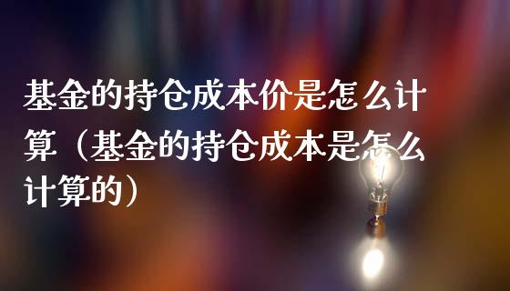 基金的持仓成本价是怎么计算（基金的持仓成本是怎么计算的）_https://www.qdlswl.com_理财_第1张