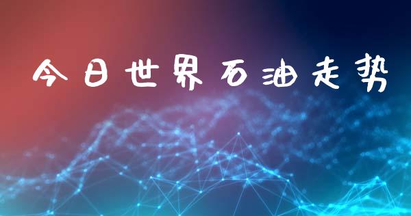 今日世界石油走势_https://www.qdlswl.com_直播_第1张