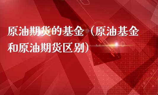 原油期货的基金（原油基金和原油期货区别）_https://www.qdlswl.com_期货_第1张
