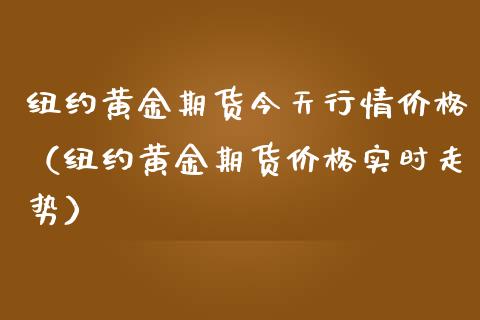 纽约黄金期货今天行情价格（纽约黄金期货价格实时走势）_https://www.qdlswl.com_期货_第1张