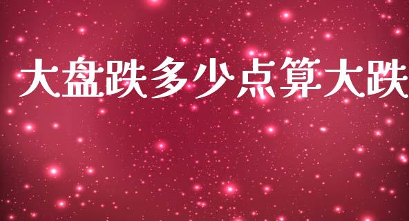 大盘跌多少点算大跌_https://www.qdlswl.com_理财_第1张