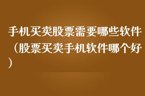 手机买卖股票需要哪些软件（股票买卖手机软件哪个好）_https://www.qdlswl.com_内盘_第1张