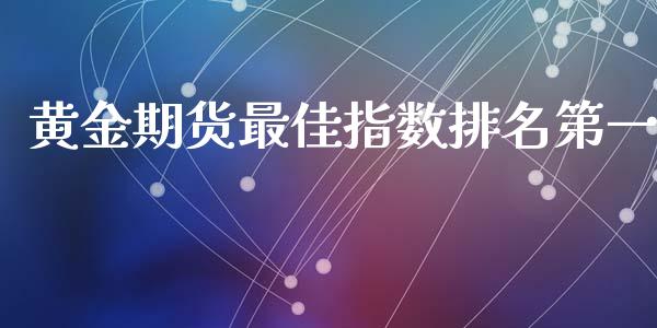 黄金期货最佳指数排名第一_https://www.qdlswl.com_期货_第1张