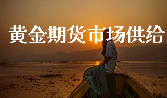 黄金期货市场供给_https://www.qdlswl.com_直播_第1张