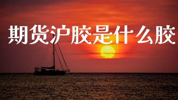 期货沪胶是什么胶_股指_第1张_青岛财经网 期货沪胶是什么胶_https://www.qdlswl.com_股指_第1张