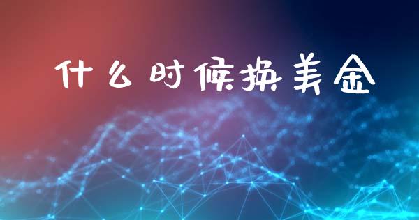 什么时候换美金_https://www.qdlswl.com_理财_第1张