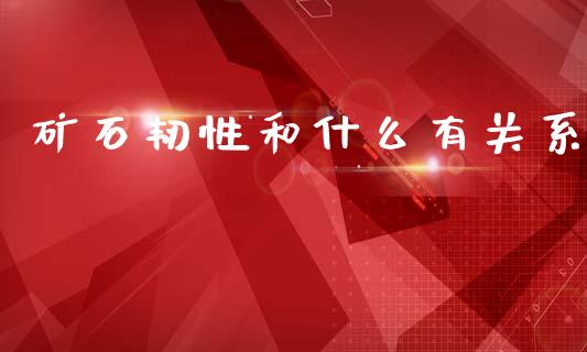 矿石韧性和什么有关系_https://www.qdlswl.com_基金_第1张