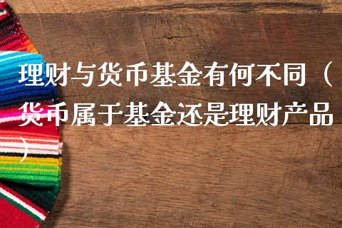 理财与货币基金有何不同（货币属于基金还是理财产品）_https://www.qdlswl.com_基金_第1张