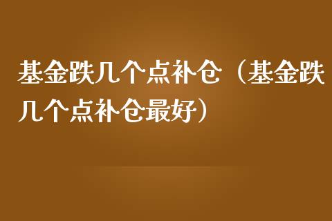 基金跌几个点补仓（基金跌几个点补仓最好）_https://www.qdlswl.com_理财_第1张