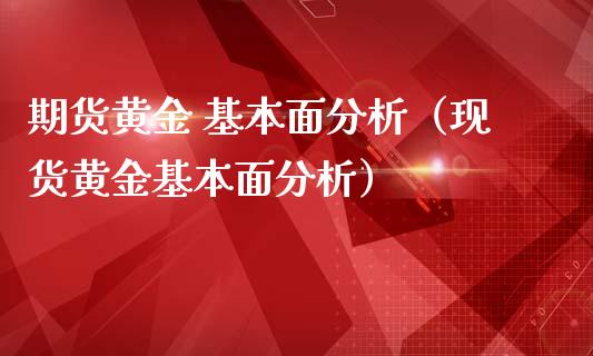 期货黄金 基本面分析（现货黄金基本面分析）_https://www.qdlswl.com_期货_第1张
