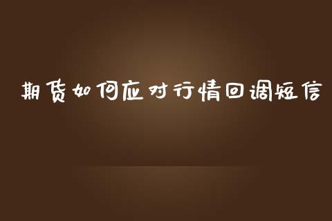 期货如何应对行情回调短信_https://www.qdlswl.com_股指_第1张