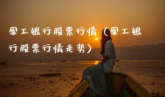军工银行股票行情（军工银行股票行情走势）_https://www.qdlswl.com_内盘_第1张