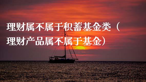 理财属不属于积蓄基金类（理财产品属不属于基金）_https://www.qdlswl.com_基金_第1张