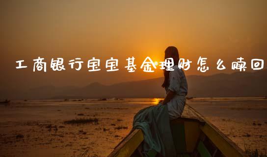 工商银行宝宝基金理财怎么赎回_https://www.qdlswl.com_基金_第1张