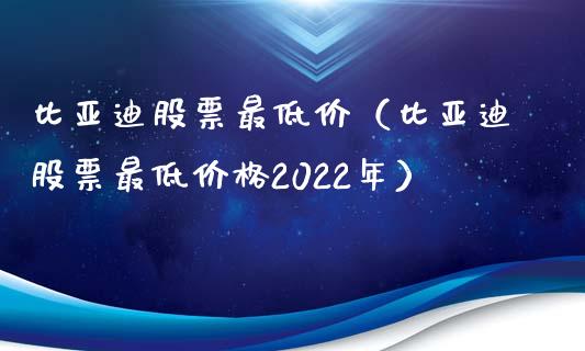 比亚迪股票最低价（比亚迪股票最低价格2022年）_https://www.qdlswl.com_外盘_第1张